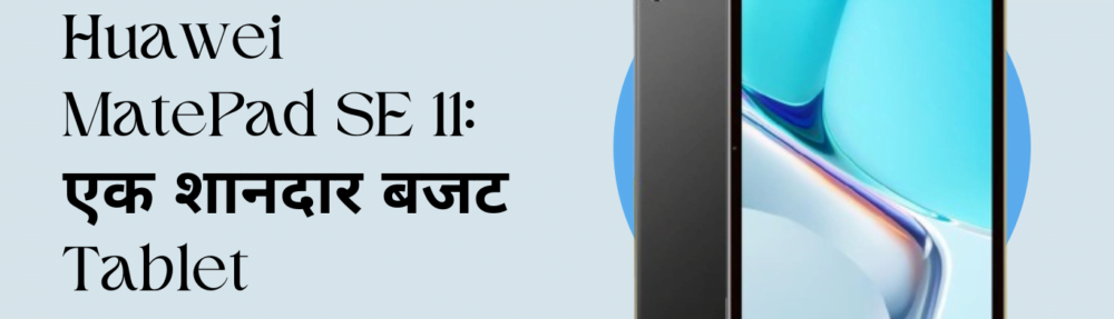 Huawei MatePad SE 11: एक शानदार बजट Tablet