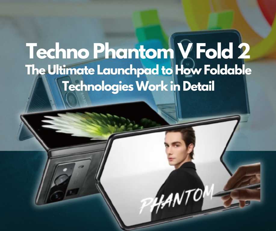 Techno Phantom V Fold 2: The Ultimate Launchpad to How Foldable Technologies Work in Detail